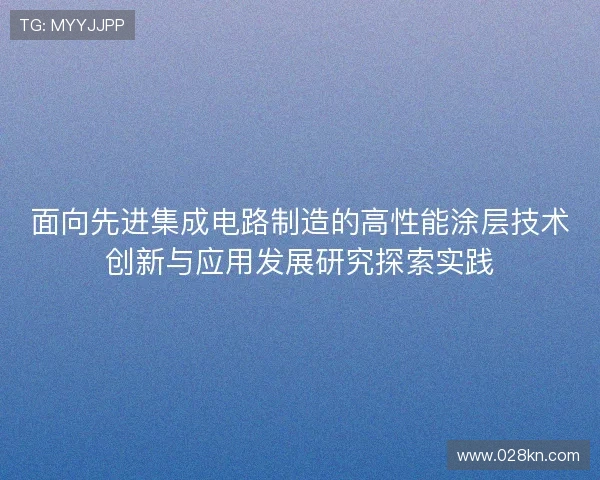 面向先进集成电路制造的高性能涂层技术创新与应用发展研究探索实践 面向先进集成电路制造的高性能涂层技术创新与应用发展研究探索实践